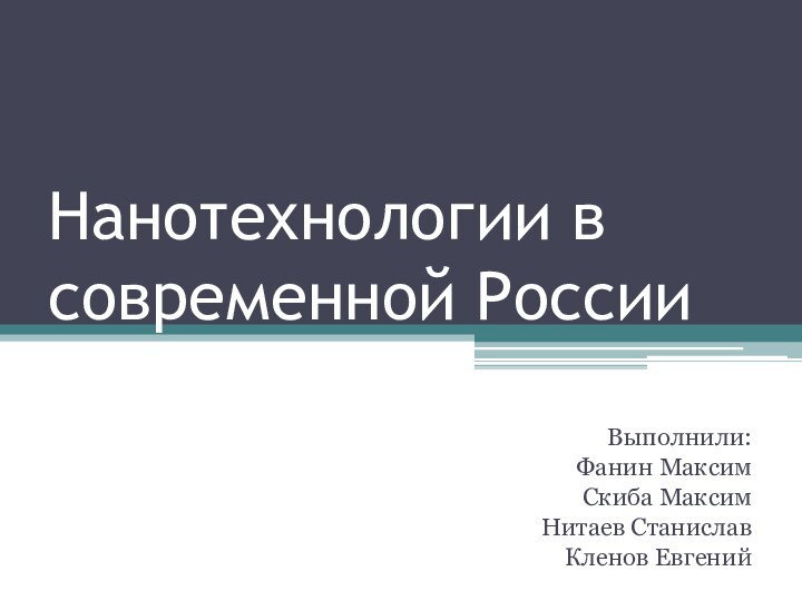 Нанотехнологии в современной РоссииВыполнили:Фанин МаксимСкиба МаксимНитаев СтаниславКленов Евгений