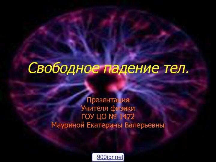 Свободное падение тел.Презентация Учителя физикиГОУ ЦО № 1472Мауриной Екатерины Валерьевны