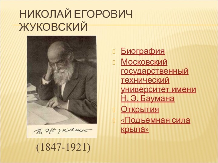 НИКОЛАЙ ЕГОРОВИЧ ЖУКОВСКИЙБиографияМосковский государственный технический университет имени Н. Э. Баумана Открытия«Подъемная сила крыла»(1847-1921)