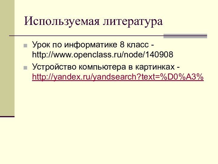 Используемая литератураУрок по информатике 8 класс - http://www.openclass.ru/node/140908Устройство компьютера в картинках - http://yandex.ru/yandsearch?text=%D0%A3%