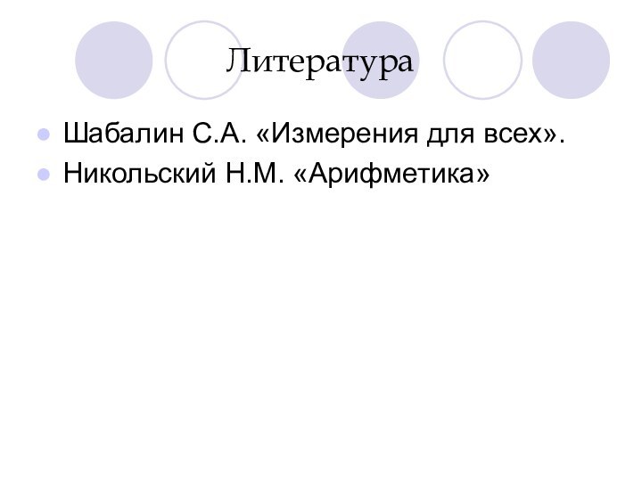 ЛитератураШабалин С.А. «Измерения для всех». Никольский Н.М. «Арифметика»