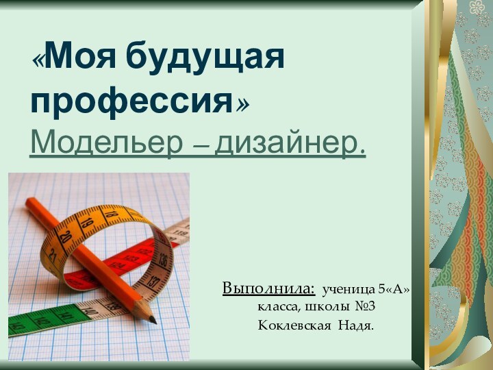 «Моя будущая профессия» Модельер – дизайнер.Выполнила: ученица 5«А»