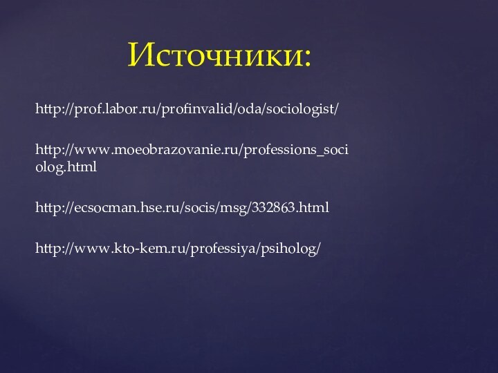 http://prof.labor.ru/profinvalid/oda/sociologist/http://www.moeobrazovanie.ru/professions_sociolog.htmlhttp://ecsocman.hse.ru/socis/msg/332863.htmlhttp://www.kto-kem.ru/professiya/psiholog/      Источники: