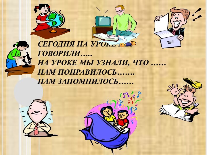 СЕГОДНЯ НА УРОКЕ МЫ ГОВОРИЛИ….. НА УРОКЕ МЫ УЗНАЛИ, ЧТО …… НАМ ПОНРАВИЛОСЬ……. НАМ ЗАПОМНИЛОСЬ……