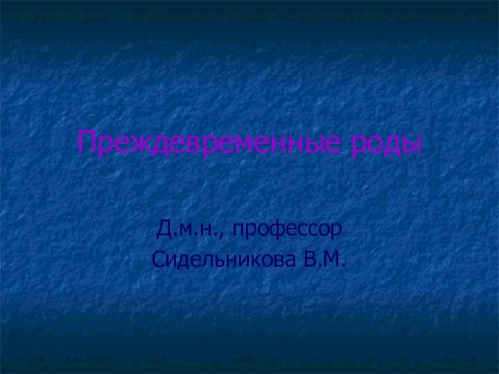 Преждевременные родыД.м.н., профессорСидельникова В.М.