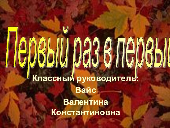 Классный руководитель: Вайс Валентина КонстантиновнаПервый раз в первый класс