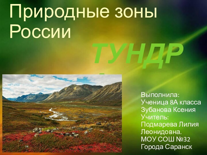 Природные зоны РоссииТУНДРАВыполнила:Ученица 8А классаЗубанова КсенияУчитель:Подмарева Лилия Леонидовна.МОУ СОШ №32 Города Саранск