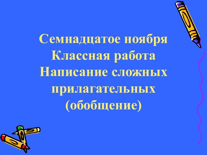 Семнадцатое ноября Классная работа Написание сложных прилагательных (обобщение)