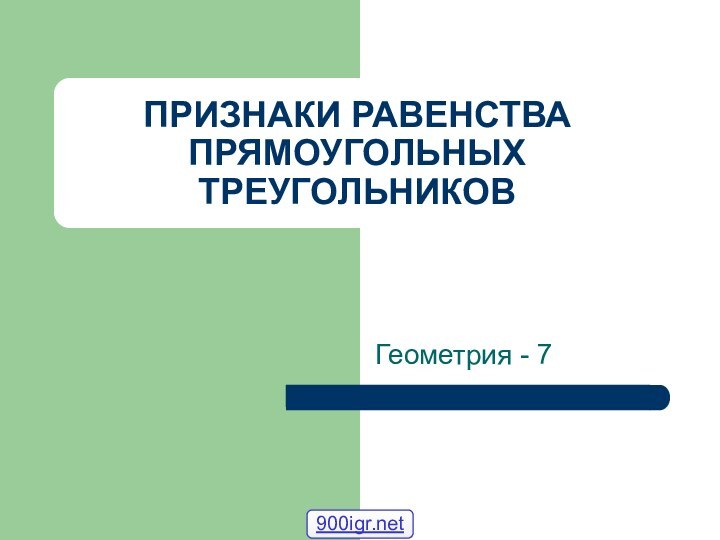 ПРИЗНАКИ РАВЕНСТВА ПРЯМОУГОЛЬНЫХ ТРЕУГОЛЬНИКОВГеометрия - 7