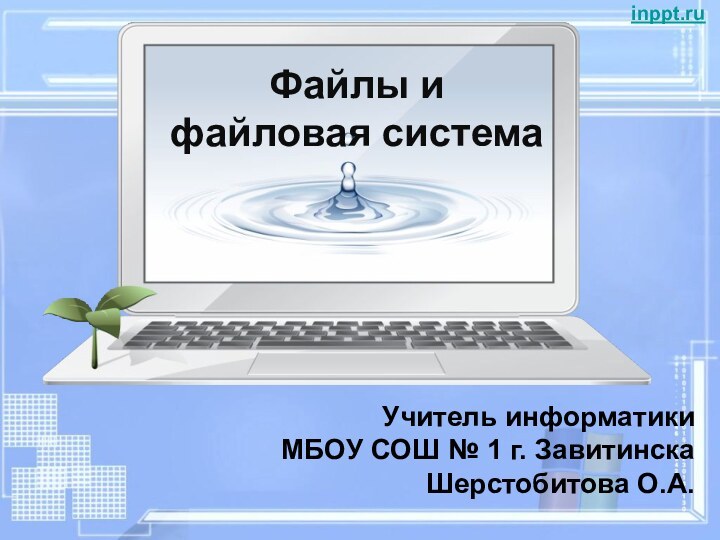 Файлы и  файловая системаУчитель информатики МБОУ СОШ № 1 г. Завитинска Шерстобитова О.А.inppt.ru