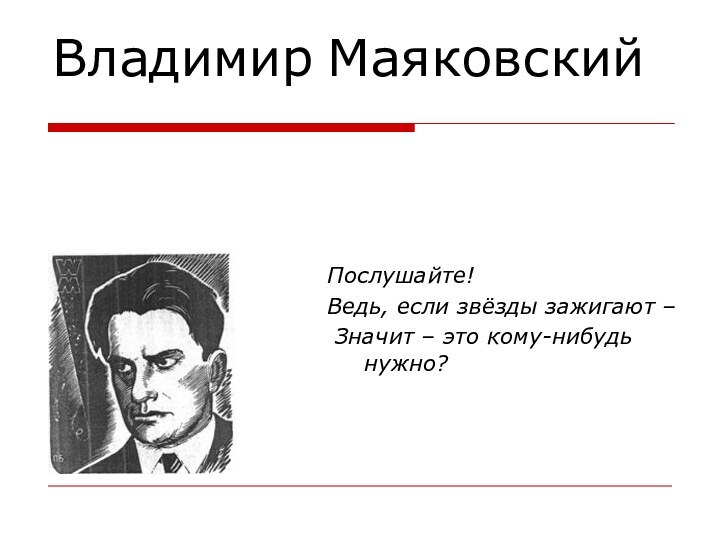 Владимир Маяковский Послушайте!Ведь, если звёзды зажигают – Значит – это кому-нибудь нужно?