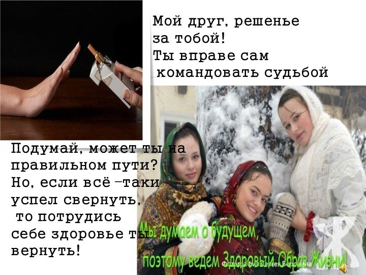 Мой друг, решеньеза тобой!Ты вправе сам командовать судьбойПодумай, может ты направильном пути?Но,