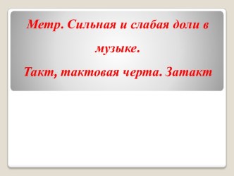 Метр. Сильная и слабая доли в музыке. Такт, тактовая черта. Затакт