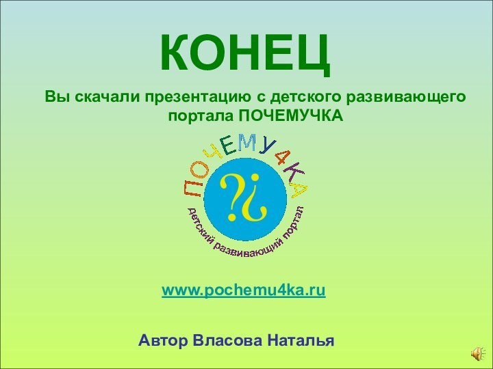 КОНЕЦВы скачали презентацию с детского развивающего портала ПОЧЕМУЧКАwww.pochemu4ka.ruАвтор Власова Наталья