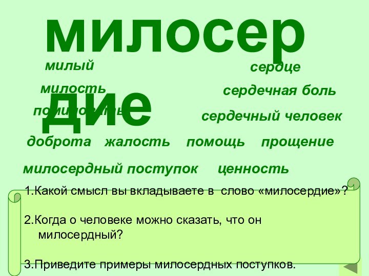 милосердие милыймилостьпомиловатьсердечная больсердцесердечный человекдобротажалостьпомощьпрощениемилосердный поступокценность1.Какой смысл вы вкладываете в  слово «милосердие»?2.Когда о