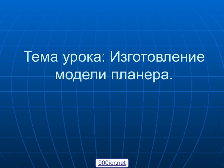 Тема урока: Изготовление модели планера.