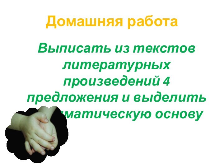 Домашняя работаВыписать из текстов литературных произведений 4 предложения и выделить грамматическую основу