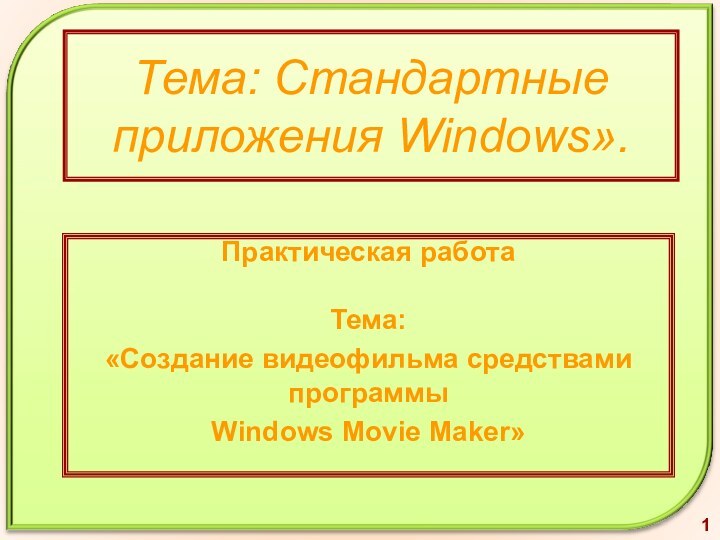 Тема: Стандартные приложения Windows». Практическая работа Тема: «Создание видеофильма средствами программы Windows Movie Maker»1
