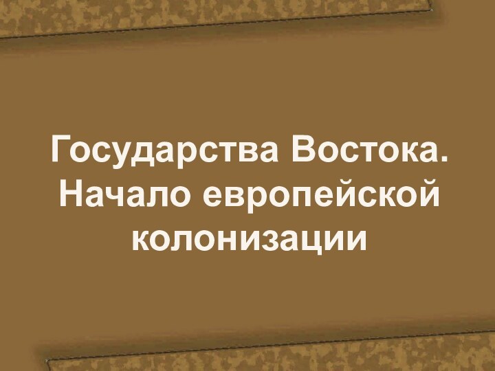 Государства Востока.Начало европейской колонизации