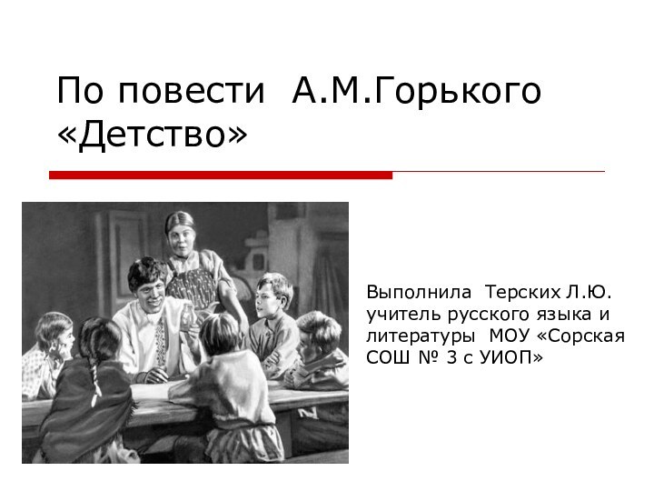 По повести А.М.Горького «Детство»Выполнила Терских Л.Ю. учитель русского языка и литературы МОУ