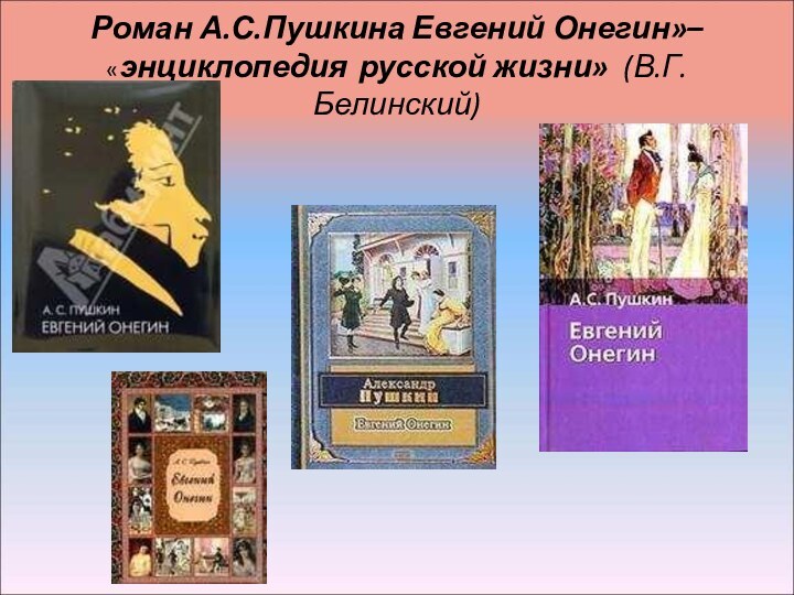 Роман А.С.Пушкина Евгений Онегин»– «энциклопедия русской жизни» (В.Г.Белинский)