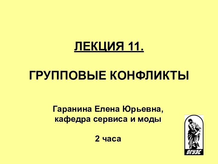 ЛЕКЦИЯ 11.   ГРУППОВЫЕ КОНФЛИКТЫ Гаранина Елена Юрьевна, кафедра сервиса и моды2 часа