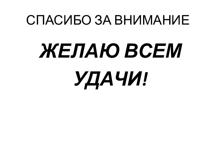 СПАСИБО ЗА ВНИМАНИЕ ЖЕЛАЮ ВСЕМ УДАЧИ!