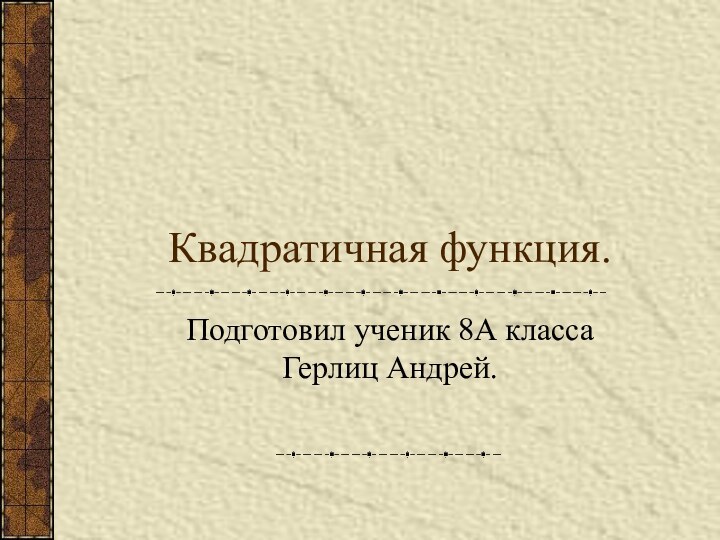 Квадратичная функция.Подготовил ученик 8А класса Герлиц Андрей.