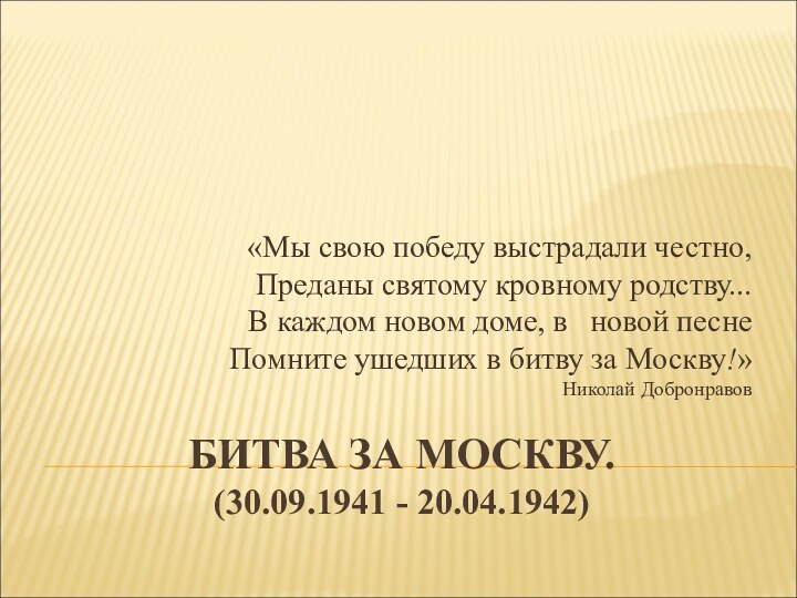 БИТВА ЗА МОСКВУ.  (30.09.1941 - 20.04.1942) «Мы свою победу выстрадали честно,