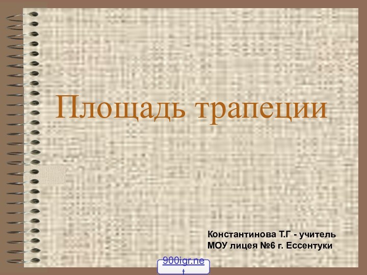 Площадь трапецииКонстантинова Т.Г - учитель МОУ лицея №6 г. Ессентуки