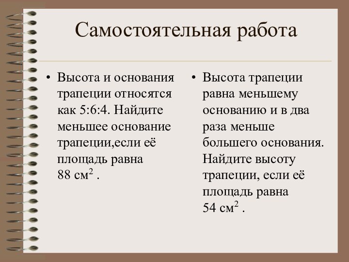 Cамостоятельная работаВысота и основания трапеции относятся как 5:6:4. Найдите меньшее основание трапеции,если