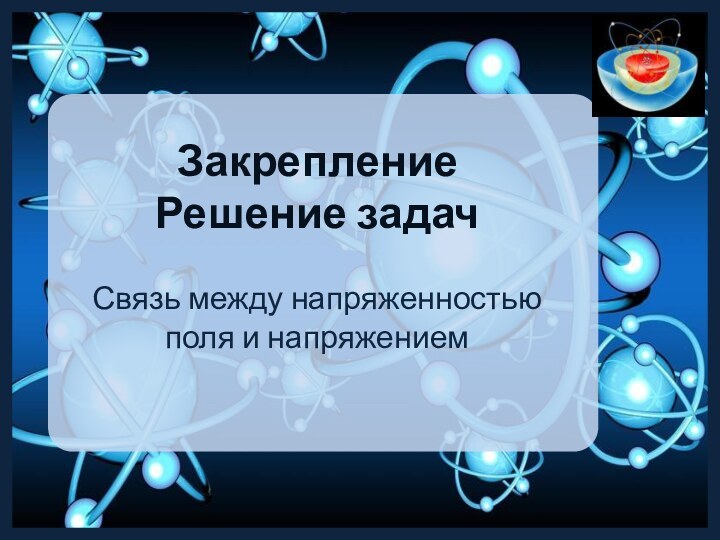 Закрепление Решение задачСвязь между напряженностью поля и напряжением