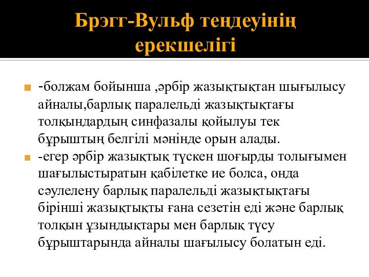 Брэгг-Вульф теңдеуінің ерекшелігі-болжам бойынша ,әрбір жазықтықтан шығылысу айналы,барлық паралельді жазықтықтағы толқындардың синфазалы