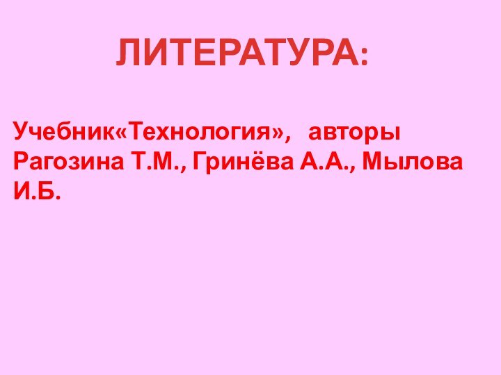 Учебник«Технология»,  авторы Рагозина Т.М., Гринёва А.А., Мылова И.Б.ЛИТЕРАТУРА: