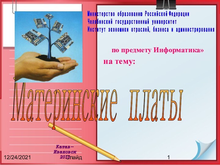 12/24/2021Слайдпо предмету Информатика»на тему: Катав-Ивановск2010Материнские платыМинистерство образованию Российской Федерации   Челябинский