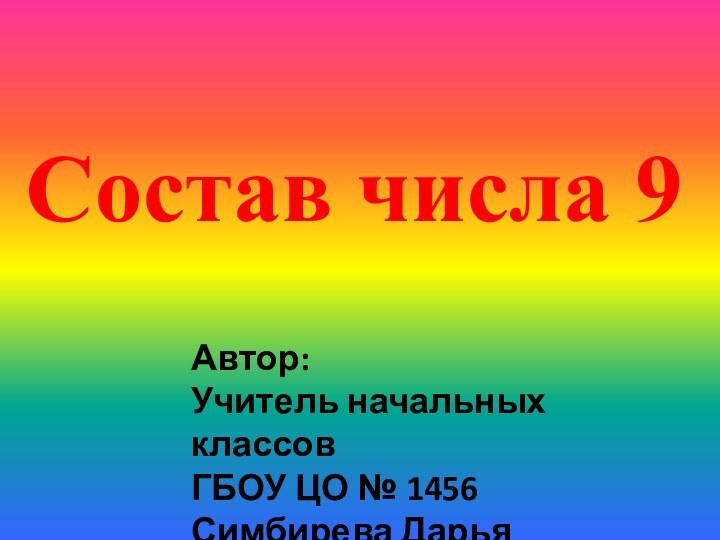 Состав числа 9Автор:Учитель начальных классов ГБОУ ЦО № 1456Симбирева Дарья Викторовна