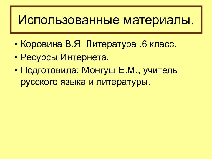 Использованные материалы.Коровина В.Я. Литература .6 класс.Ресурсы Интернета.Подготовила: Монгуш Е.М., учитель русского языка и литературы.