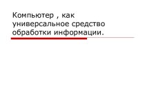 Компьютер , как универсальное средство обработки информации