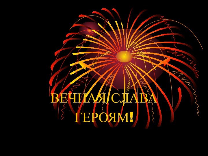 ВЕЧНАЯ СЛАВАГЕРОЯМ!