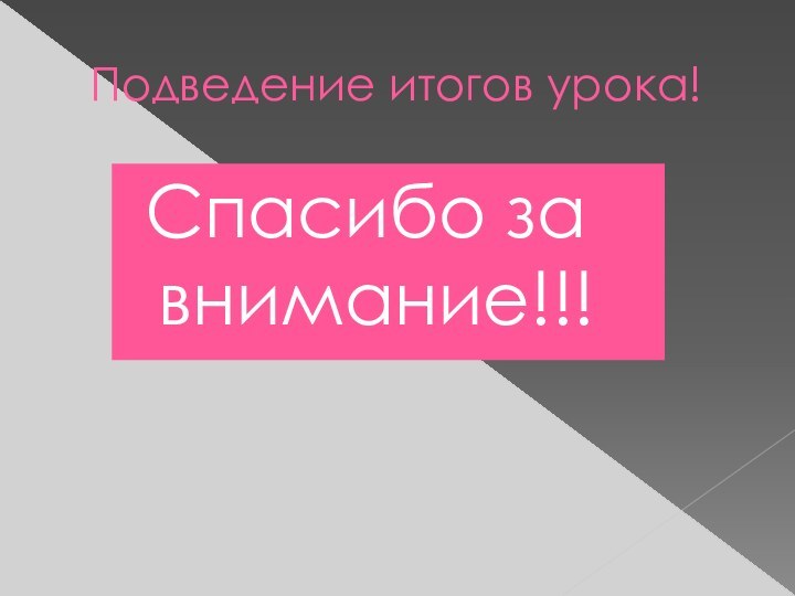 Подведение итогов урока! Спасибо за  внимание!!!