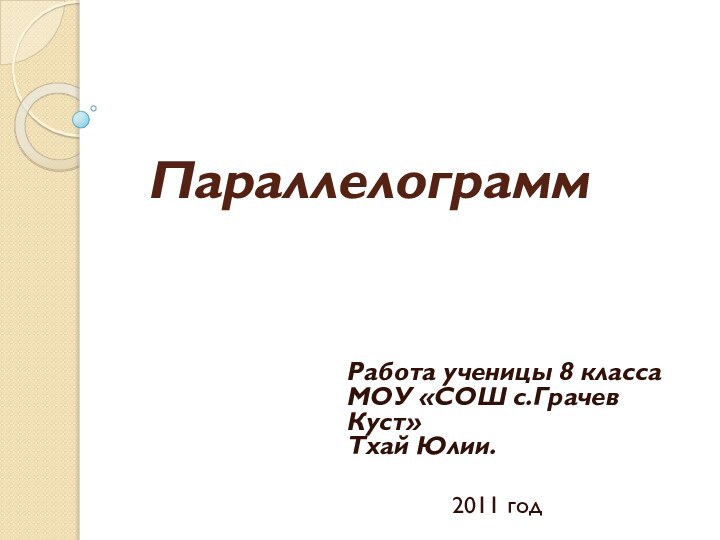 ПараллелограммРабота ученицы 8 класса МОУ «СОШ с.Грачев Куст»  Тхай Юлии.			2011 год