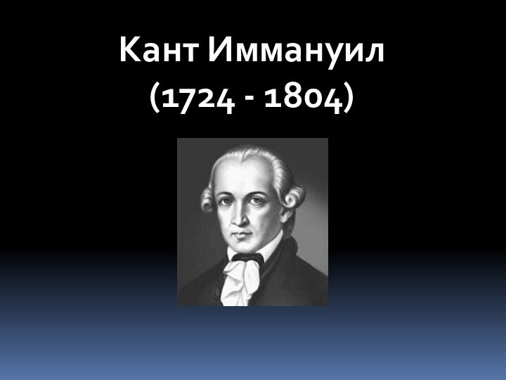 Кант Иммануил(1724 - 1804)