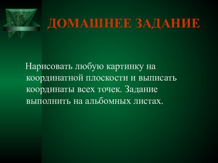 ДОМАШНЕЕ ЗАДАНИЕ  Нарисовать любую картинку на координатной плоскости и выписать координаты