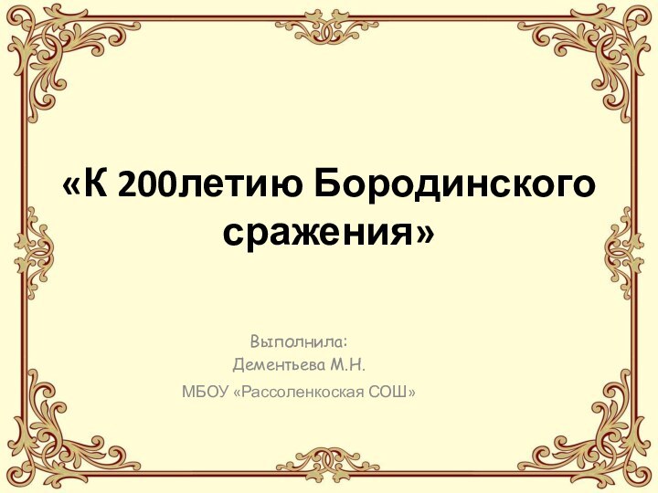 «К 200летию Бородинского сражения»Выполнила: Дементьева М.Н.МБОУ «Рассоленкоская СОШ»