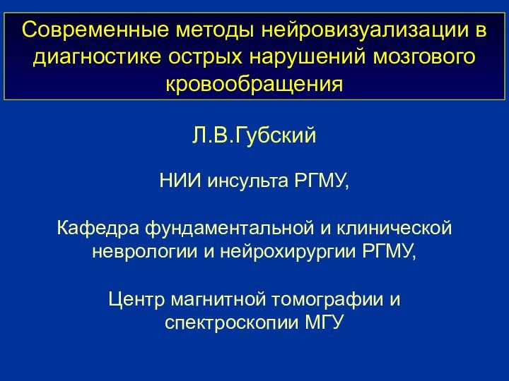 Современные методы нейровизуализации в диагностике острых нарушений мозгового кровообращенияЛ.В.Губский НИИ инсульта РГМУ,