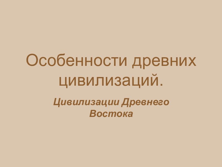 Особенности древних цивилизаций.Цивилизации Древнего Востока