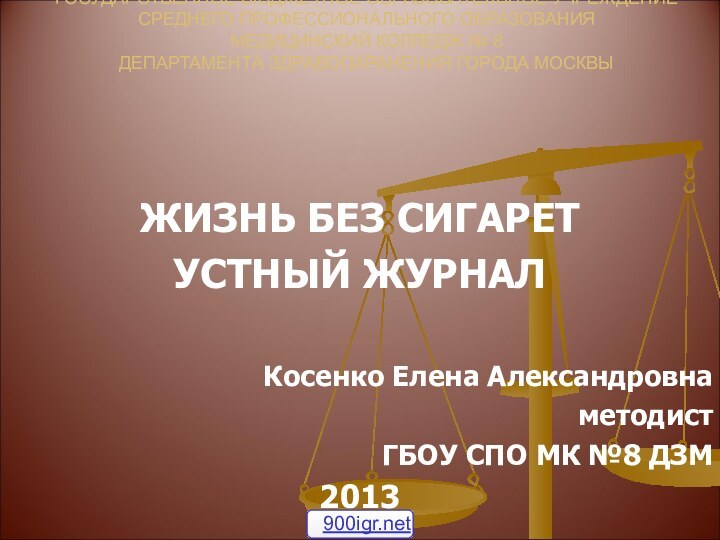 ЖИЗНЬ БЕЗ СИГАРЕТУСТНЫЙ ЖУРНАЛКосенко Елена Александровна методист ГБОУ СПО МК №8 ДЗМ2013ГОСУДАРСТВЕННОЕ