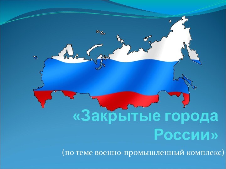 «Закрытые города России»(по теме военно-промышленный комплекс)