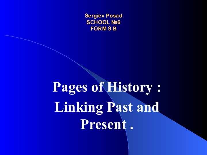 Sergiev Posad SCHOOL №6  FORM 9 BPages of History :Linking Past and Present .