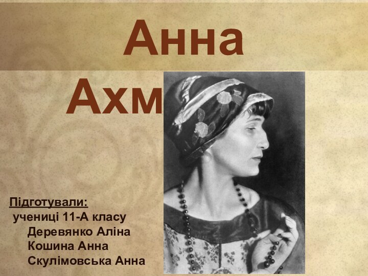 Анна АхматоваПідготували: учениці 11-А класу	Деревянко Аліна	Кошина Анна	Скулімовська Анна